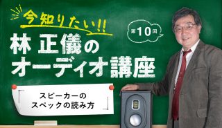 今知りたい！ 林 正儀のオーディオ講座 第10回<br>「スピーカーのスペックの読み方」