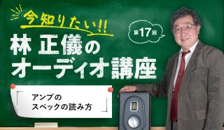 今知りたい！ 林 正儀のオーディオ講座 第17回<br>「アンプのスペックの読み方」