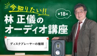 今知りたい！ 林 正儀のオーディオ講座 第18回<br>「ディスクプレーヤーの種類」